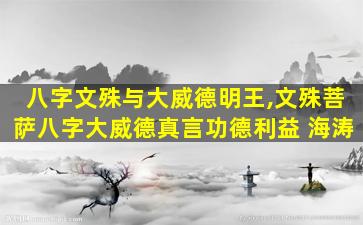 八字文殊与大威德明王,文殊菩萨八字大威德真言功德利益 海涛